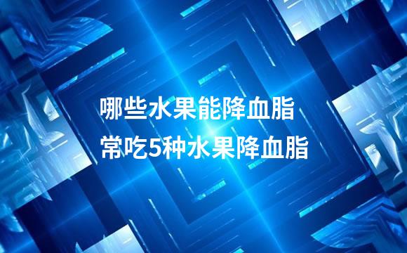 哪些水果能降血脂 常吃5种水果降血脂
